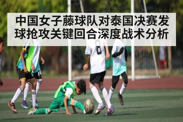 中国女子藤球队对泰国决赛发球抢攻关键回合深度战术分析